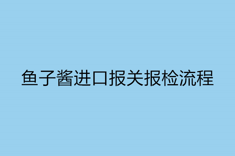 鱼子酱进口报关报检流程.jpg