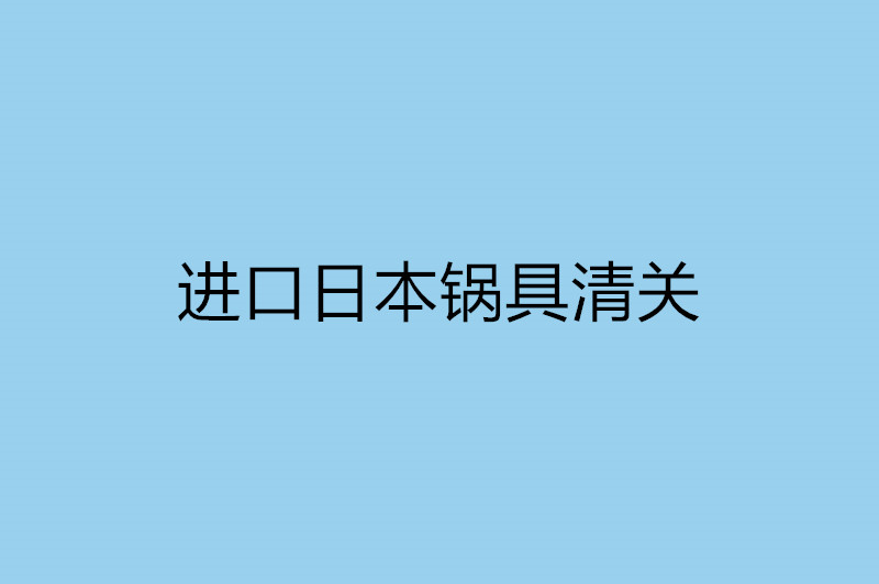 进口日本锅具清关.jpg